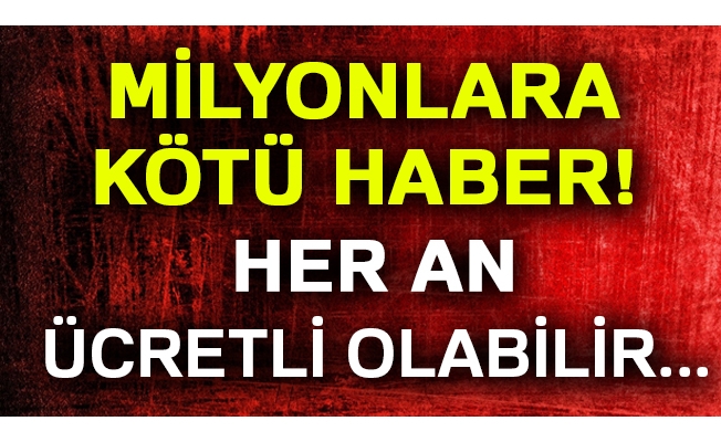 Milyonlara kötü haber! Her an ücretli olabilir...