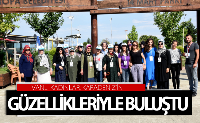 Vanlı kadınlar, Karadeniz’in güzellikleriyle buluştu