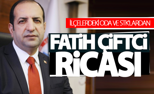 İlçelerdeki STK ve oda temsilcilerinden ‘Fatih Çiftci’ ricası