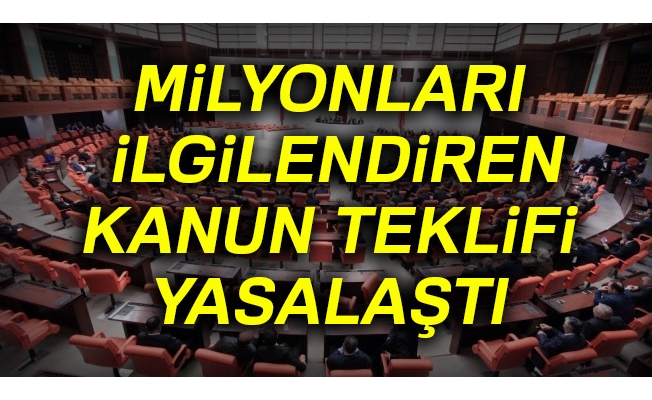 Milyonları ilgilendiren kanun teklifi yasalaştı