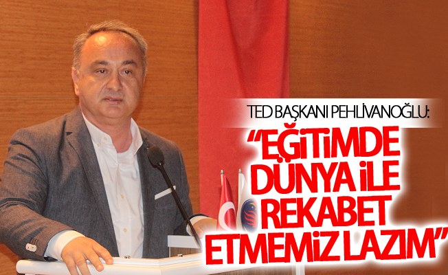 TED Başkanı Pehlivanoğlu: “Eğitimde dünya ile rekabet etmemiz lazım”