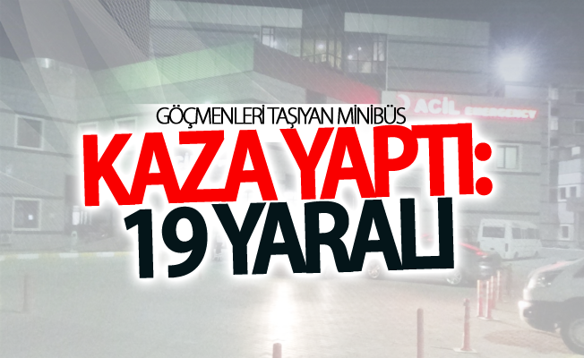 Göçmenleri taşıyan minibüs kaza yaptı: 19 yaralı