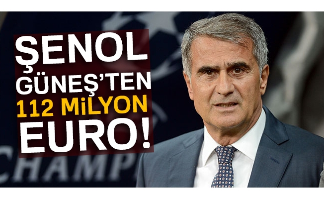 Şenol Güneş'ten 112 milyon Euro!