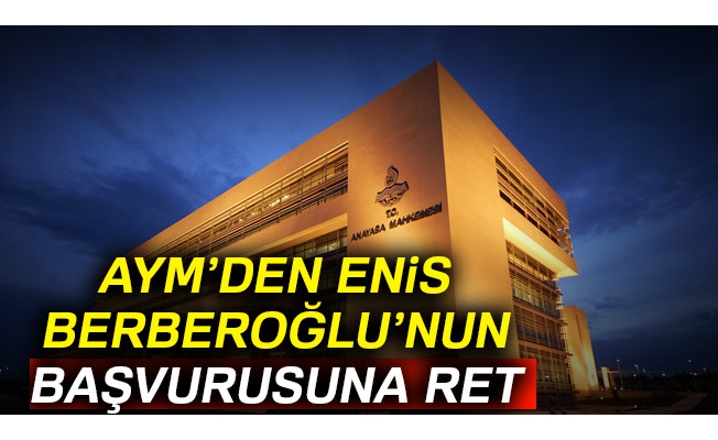 AYM’den Enis Berberoğlu’nun başvurusuna ret