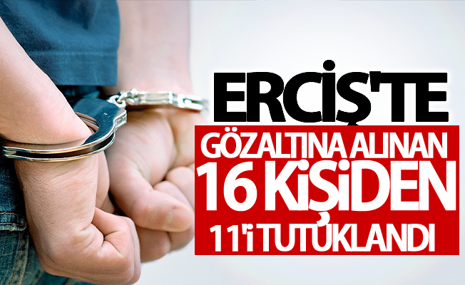 Erciş'te 16 şüphelinden 11’i tutuklandı