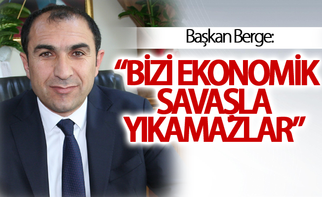 Başkan Berge: “Bizi ekonomik savaşla yıkamazlar”