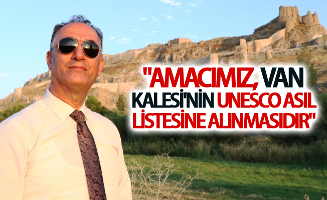 Aktuğ: "Amacımız, Van Kalesi'nin UNESCO Asıl Listesine alınmasıdır"