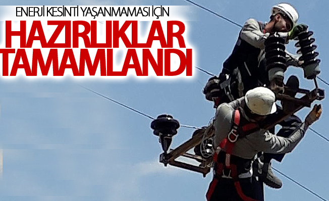 Enerji sürekliliğinde kesinti yaşanmaması için hazırlıklar tamamlandı