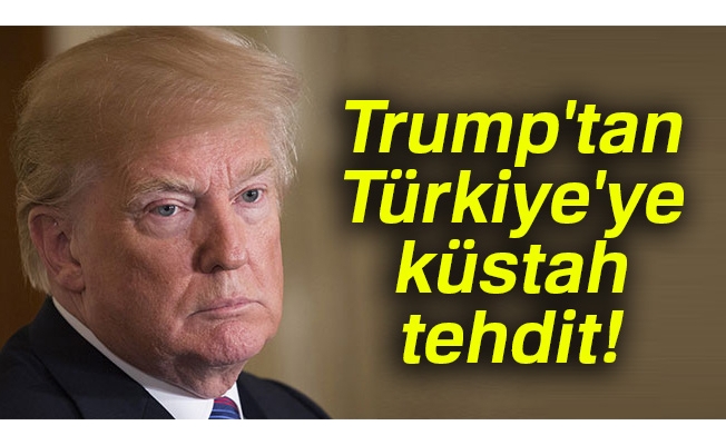 Trump'tan Türkiye'ye küstah tehdit!