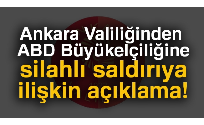 Ankara Valiliğinden ABD Büyükelçiliğine silahlı saldırıya ilişkin açıklama