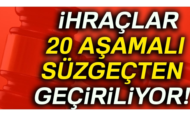 İhraçlar 20 aşamalı süzgeçten geçiriliyor