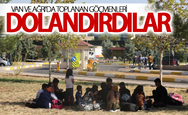 Van ve Ağrı'da toplanan göçmenleri dolandırdılar