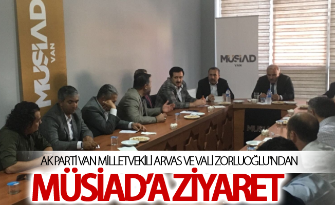 AK Parti Van Milletvekili Arvas ve Vali Zorluoğlu'ndan MÜSiAD’a ziyaret