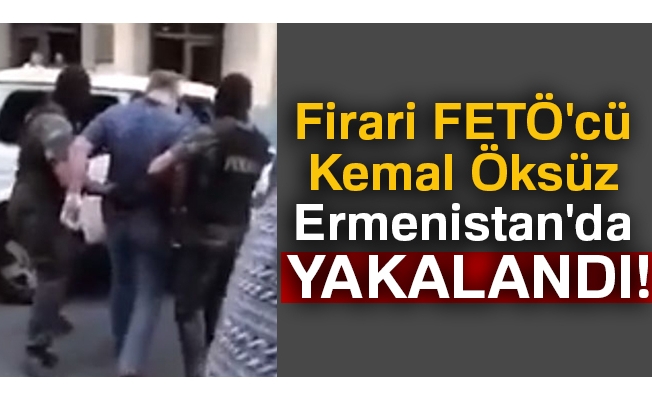 Firari FETÖ'cü Kemal Öksüz Ermenistan'da gözaltına alındı