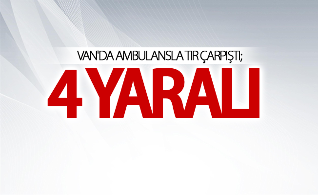 Van'da ambulansla tır çarpıştı; 4 yaralı