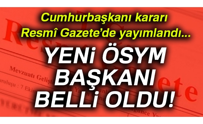 Yeni ÖSYM Başkanı belli oldu