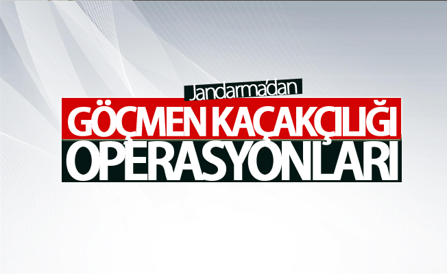 Jandarma’dan göçmen kaçakçılığı operasyonları