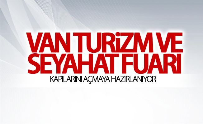 Van Turizm ve Seyahat Fuarı kapılarını açmaya hazırlanıyor