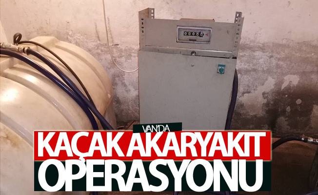 Van’da kaçak akaryakıt operasyonu