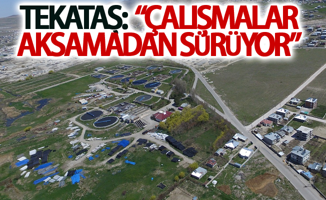 Tekataş:  “Çalışmalar aksamadan sürüyor”