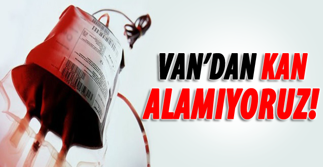 Van'dan Kan Alamıyoruz!