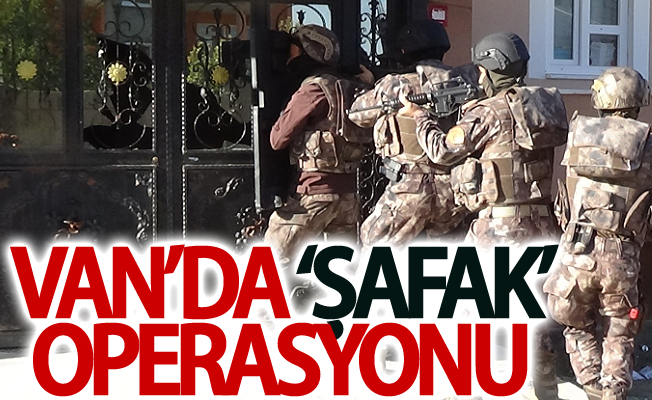 Van’da ‘Şafak’ operasyonu