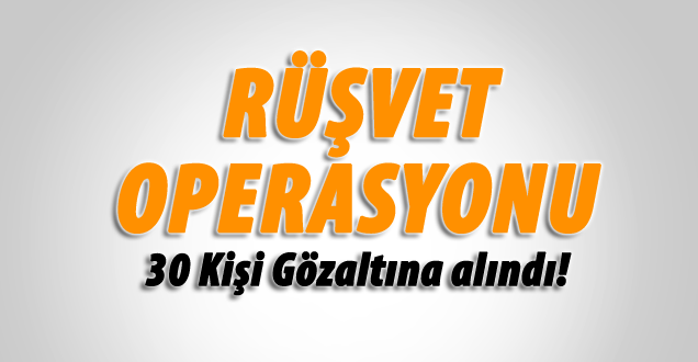 İstanbul'da Rüşvet Operasyonu: 30 Kişi Gözaltında