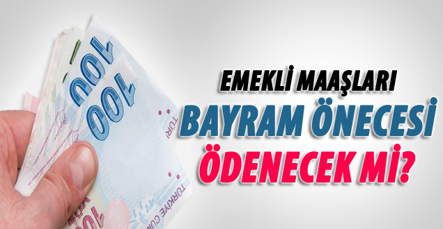 Emekli maaşları bayram öncesi ödenecek mi!