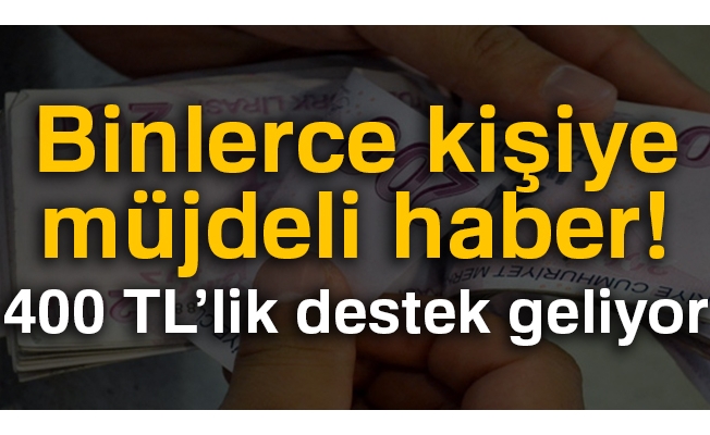 Binlerce kişiye müjdeli haber! 400 TL'lik destek geliyor