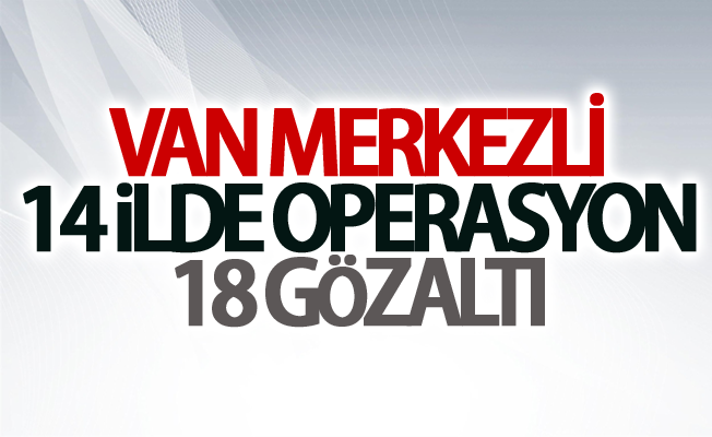 Van merkezli FETÖ operasyonu: 18 gözaltı