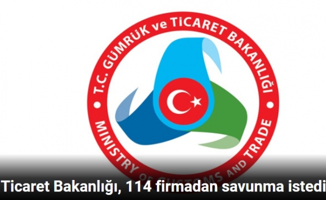 Ticaret Bakanlığı, 114 firmadan savunma istedi