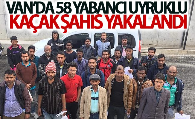 Van’da 58 yabancı uyruklu kaçak şahıs yakalandı