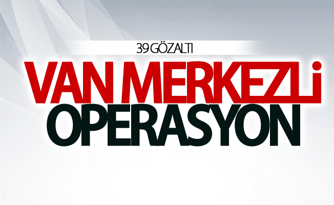 Van merkezli operasyonu: 39 gözaltı