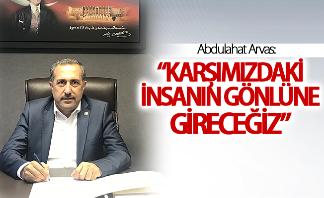 Arvas: “Karşımızdaki insanın gönlüne gireceğiz”