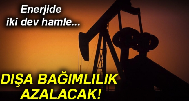 Enerjide iki dev hamle... Dışa bağımlılık azalacak!