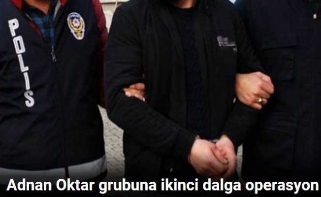 Adnan Oktar grubuna ikinci dalga operasyon