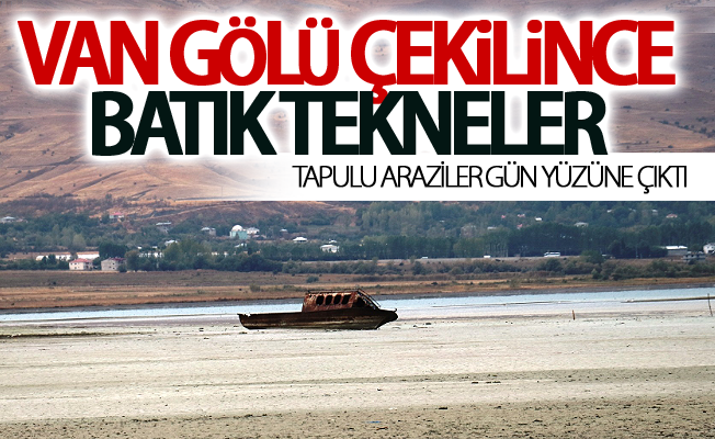 Van Gölü çekilince batık tekneler, tapulu araziler gün yüzüne çıktı