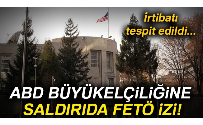 ABD Büyükelçiliğine saldırıda FETÖ izi