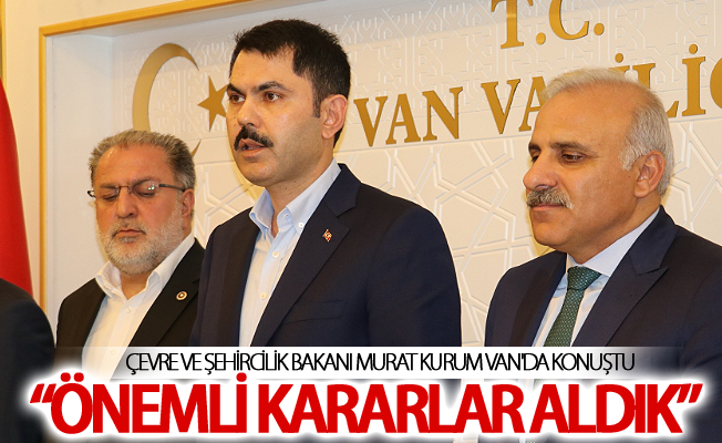 Bakan Kurum Van için önemli kararlar aldıklarını söyledi