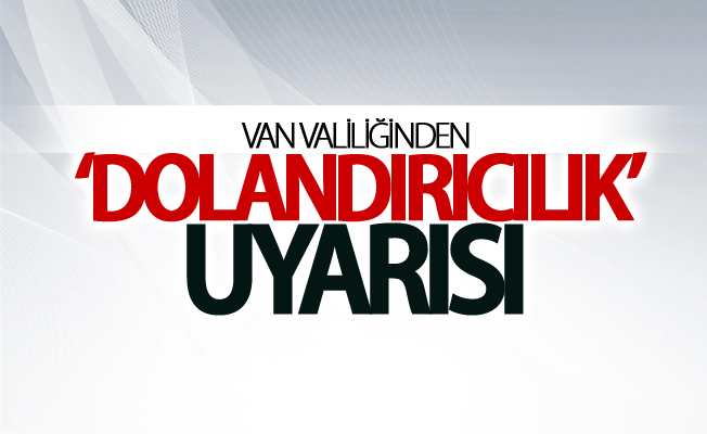 Van Valiliğinden ‘dolandırıcılık’ uyarısı