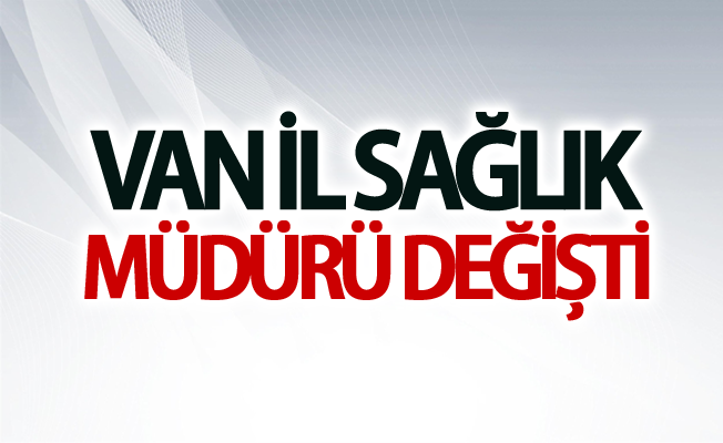 Van İl Sağlık Müdürü değişti