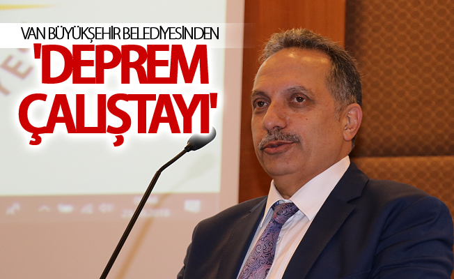 Van Büyükşehir Belediyesinden 'Deprem Çalıştayı'