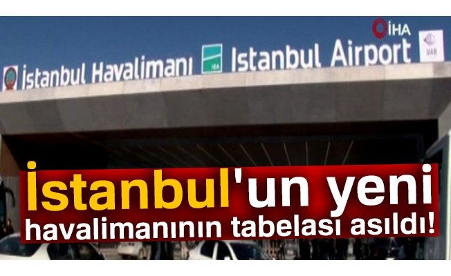 İstanbul'un yeni havalimanının tabelası asıldı