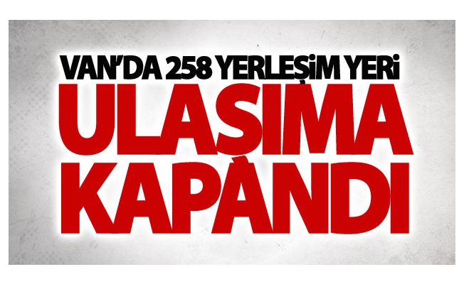 Van’da 258 yerleşim yeri ulaşıma kapandı