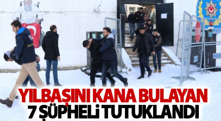 Yılbaşını kana bulayan 7 şüpheli tutuklandı