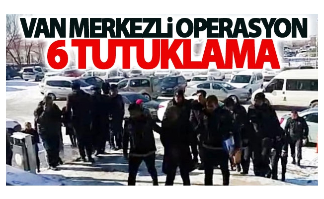 Van merkezli uyuşturucu operasyonu: 6 tutuklama