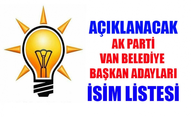 AK Parti'nin Van'ın ilçelerinde aday gösterilecek isimler