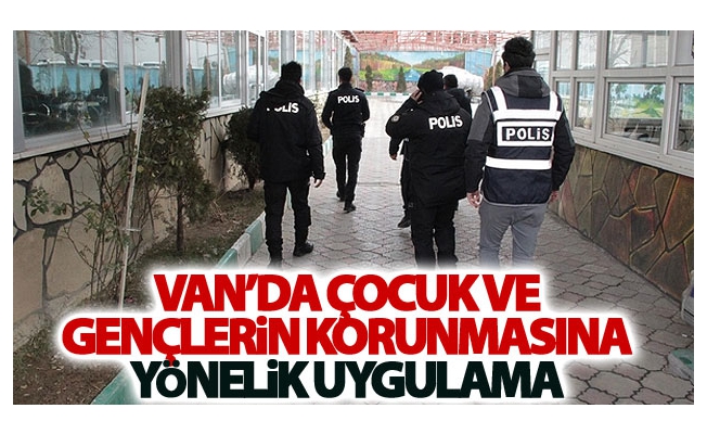 Van’da “Çocuk ve Gençlerin Korunmasına Yönelik” uygulama