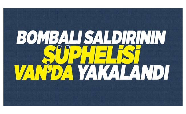 Şişli'deki bombalı saldırının şüphelisi Van’da yakalandı