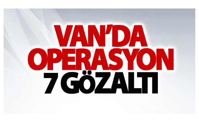 Van’da terör operasyonu: 7 gözaltı